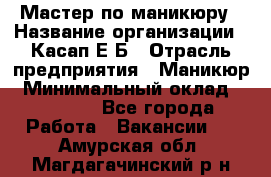 Мастер по маникюру › Название организации ­ Касап Е.Б › Отрасль предприятия ­ Маникюр › Минимальный оклад ­ 15 000 - Все города Работа » Вакансии   . Амурская обл.,Магдагачинский р-н